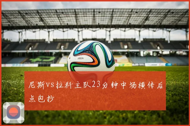 尼斯vs拉科主队23分钟中场横传后点包抄
