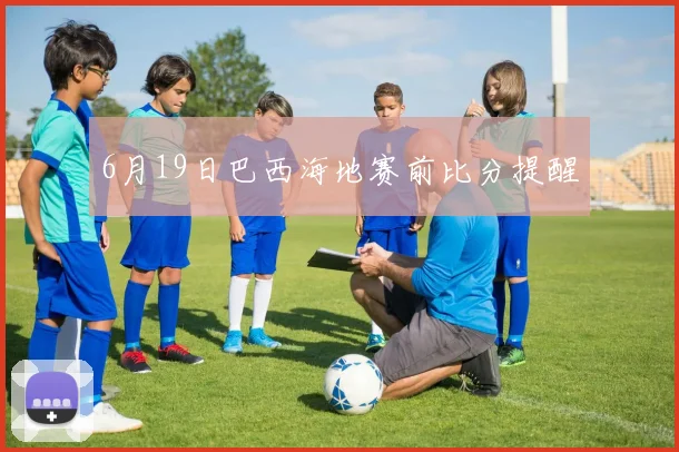6月19日巴西海地赛前比分提醒