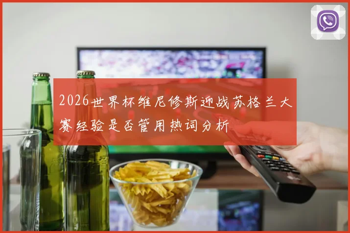2026世界杯维尼修斯迎战苏格兰大赛经验是否管用热词分析