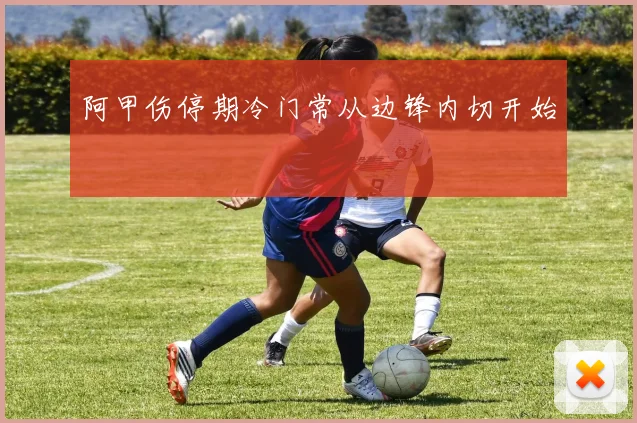 阿甲伤停期冷门常从边锋内切开始