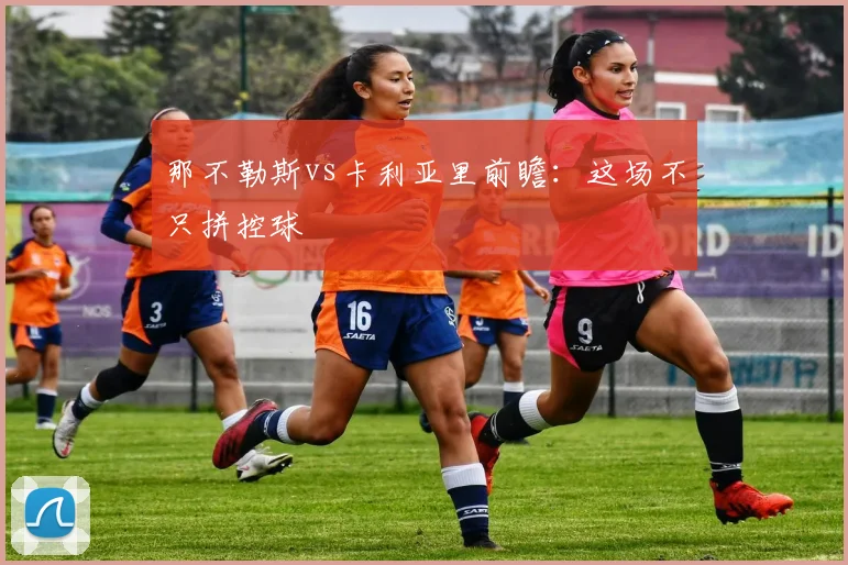 那不勒斯vs卡利亚里前瞻:这场不只拼控球